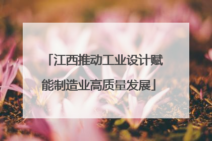 江西推动工业设计赋能制造业高质量发展