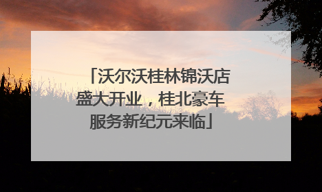 沃尔沃桂林锦沃店盛大开业，桂北豪车服务新纪元来临