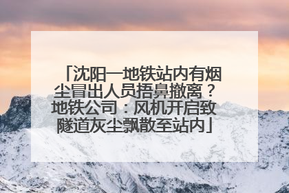 沈阳一地铁站内有烟尘冒出人员捂鼻撤离？地铁公司：风机开启致隧道灰尘飘散至站内