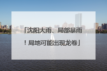 沈阳大雨、局部暴雨！局地可能出现龙卷