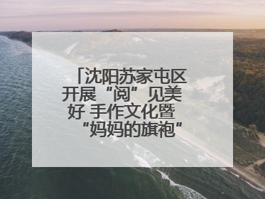 沈阳苏家屯区开展“阅”见美好 手作文化暨“妈妈的旗袍”亲子涂鸦活动