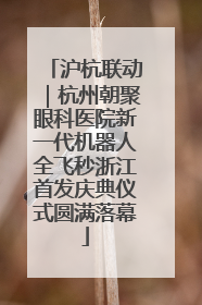 沪杭联动｜杭州朝聚眼科医院新一代机器人全飞秒浙江首发庆典仪式圆满落幕