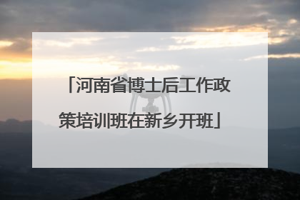 河南省博士后工作政策培训班在新乡开班