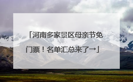 河南多家景区母亲节免门票！名单汇总来了→