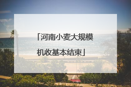 河南小麦大规模机收基本结束