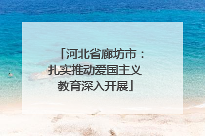 河北省廊坊市：扎实推动爱国主义教育深入开展