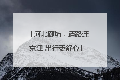 河北廊坊：道路连京津 出行更舒心