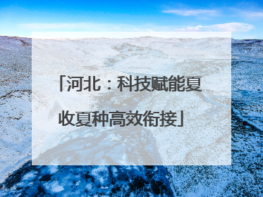河北：科技赋能夏收夏种高效衔接