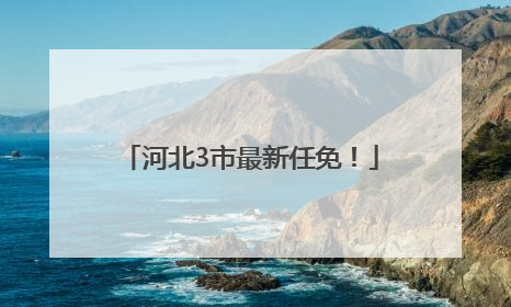 河北3市最新任免！