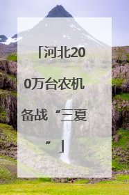 河北200万台农机备战“三夏”