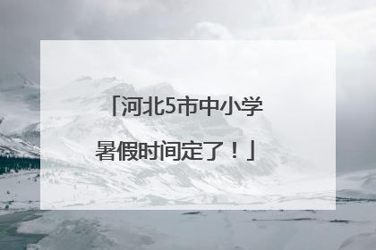 河北5市中小学暑假时间定了！