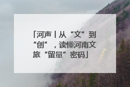河声丨从“文”到“创”，读懂河南文旅“留量”密码