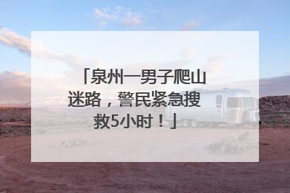 泉州一男子爬山迷路，警民紧急搜救5小时！