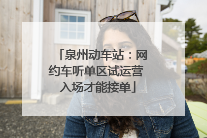 泉州动车站：网约车听单区试运营 入场才能接单
