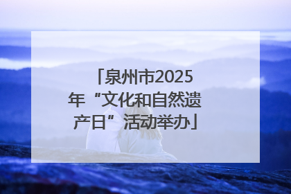 泉州市2025年“文化和自然遗产日”活动举办