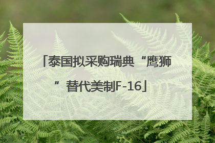 泰国拟采购瑞典“鹰狮”替代美制F-16