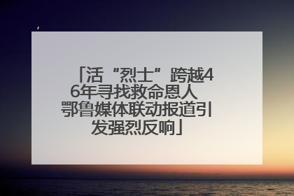 活“烈士”跨越46年寻找救命恩人 鄂鲁媒体联动报道引发强烈反响