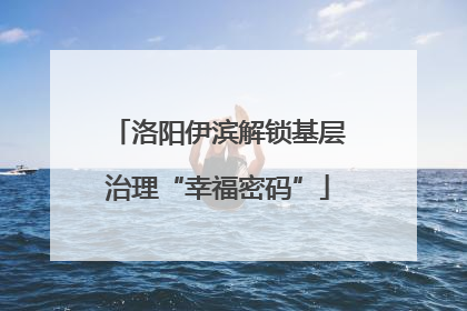 洛阳伊滨解锁基层治理“幸福密码”