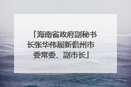海南省政府副秘书长张华伟履新儋州市委常委、副市长