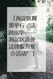 海淀区隆重举行“法润京华——海淀区涉外法律服务推介活动”