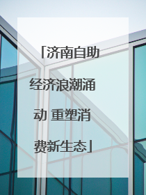 济南自助经济浪潮涌动 重塑消费新生态