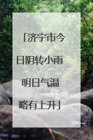 济宁市今日阴转小雨 明日气温略有上升