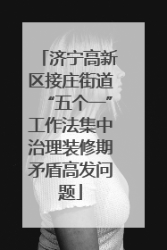济宁高新区接庄街道“五个一”工作法集中治理装修期矛盾高发问题