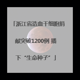 浙江省造血干细胞捐献突破1200例 播下“生命种子”