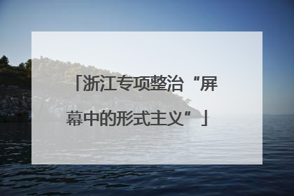 浙江专项整治“屏幕中的形式主义”