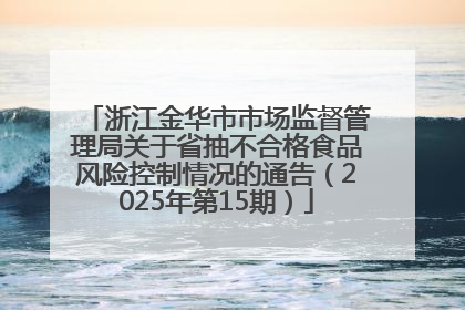 浙江金华市市场监督管理局关于省抽不合格食品风险控制情况的通告（2025年第15期）