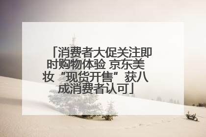 消费者大促关注即时购物体验 京东美妆“现货开售”获八成消费者认可