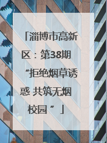 淄博市高新区：第38期“拒绝烟草诱惑 共筑无烟校园 ”
