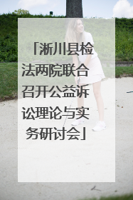 淅川县检法两院联合召开公益诉讼理论与实务研讨会