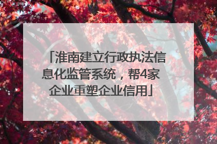 淮南建立行政执法信息化监管系统，帮4家企业重塑企业信用