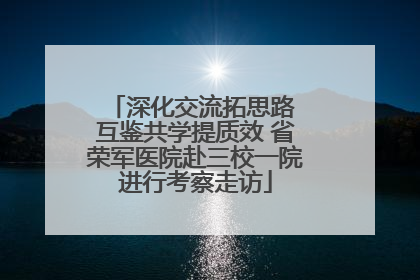 深化交流拓思路 互鉴共学提质效 省荣军医院赴三校一院进行考察走访
