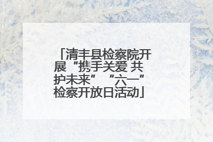 清丰县检察院开展“携手关爱 共护未来”“六一”检察开放日活动