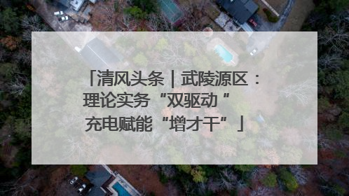 清风头条｜武陵源区：理论实务“双驱动 ” 充电赋能“增才干”