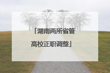 湖南两所省管高校正职调整