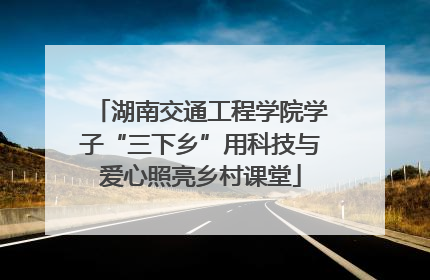 湖南交通工程学院学子“三下乡”用科技与爱心照亮乡村课堂