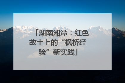 湖南湘潭：红色故土上的“枫桥经验”新实践