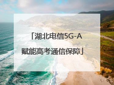 湖北电信5G-A赋能高考通信保障