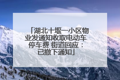 湖北十堰一小区物业发通知收取电动车停车费 街道回应：已撤下通知