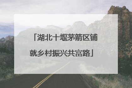 湖北十堰茅箭区铺就乡村振兴共富路