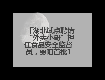 湖北试点聘请“外卖小哥”担任食品安全监督员，襄阳首批11人已上岗