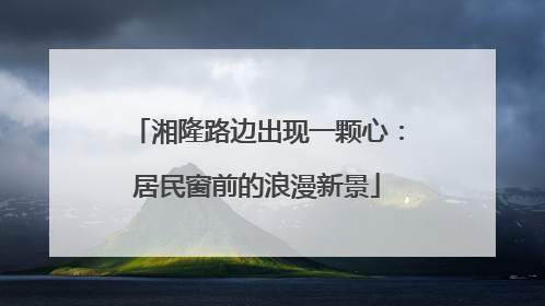 湘隆路边出现一颗心：居民窗前的浪漫新景