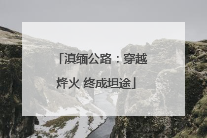 滇缅公路：穿越烽火 终成坦途