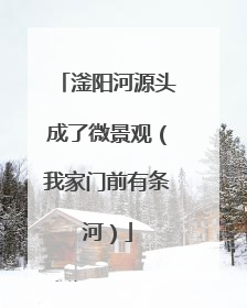 滏阳河源头成了微景观（我家门前有条河）