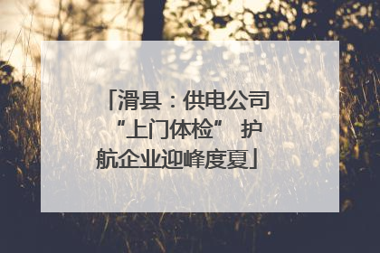 滑县：供电公司“上门体检” 护航企业迎峰度夏