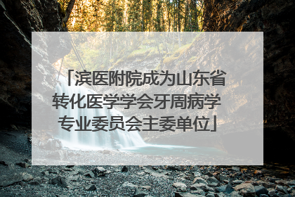滨医附院成为山东省转化医学学会牙周病学专业委员会主委单位