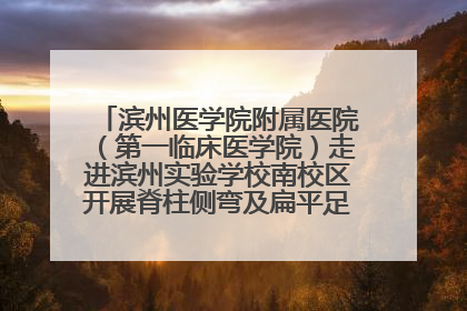 滨州医学院附属医院（第一临床医学院）走进滨州实验学校南校区开展脊柱侧弯及扁平足公益筛查活动
